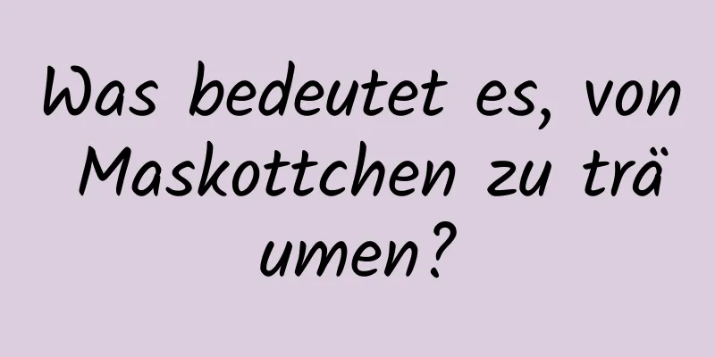 Was bedeutet es, von Maskottchen zu träumen?