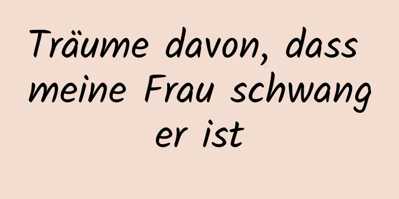 Träume davon, dass meine Frau schwanger ist