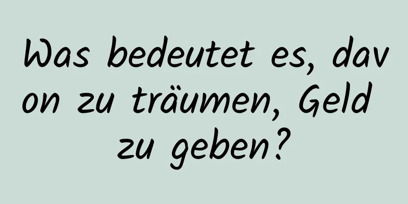 Was bedeutet es, davon zu träumen, Geld zu geben?