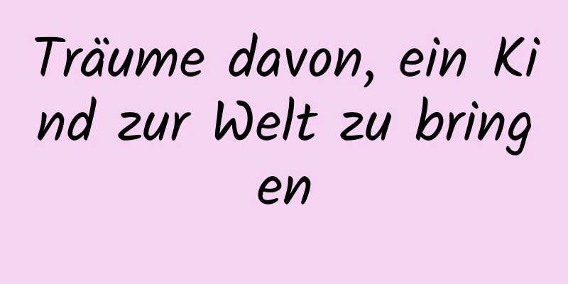 Träume davon, ein Kind zur Welt zu bringen