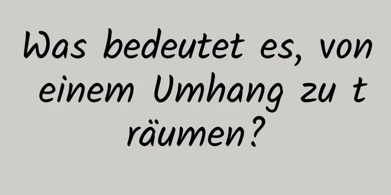 Was bedeutet es, von einem Umhang zu träumen?