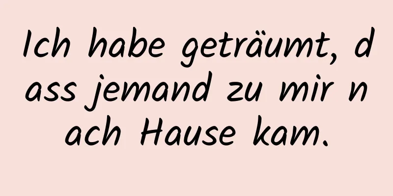 Ich habe geträumt, dass jemand zu mir nach Hause kam.