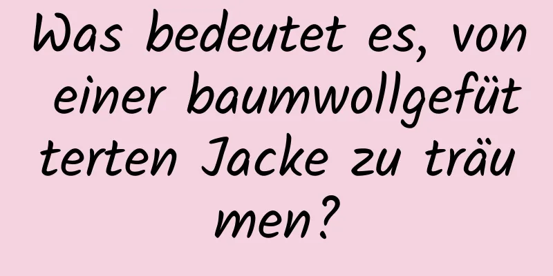 Was bedeutet es, von einer baumwollgefütterten Jacke zu träumen?