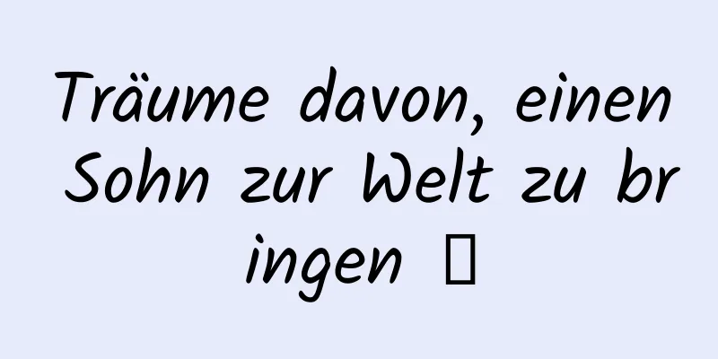 Träume davon, einen Sohn zur Welt zu bringen Ⅰ