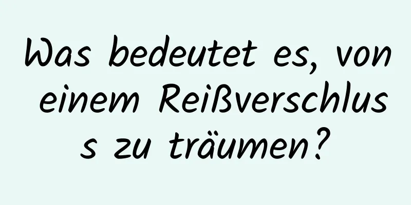 Was bedeutet es, von einem Reißverschluss zu träumen?