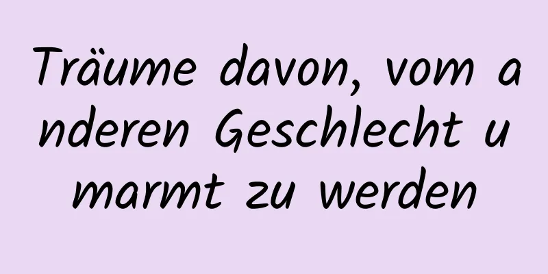 Träume davon, vom anderen Geschlecht umarmt zu werden