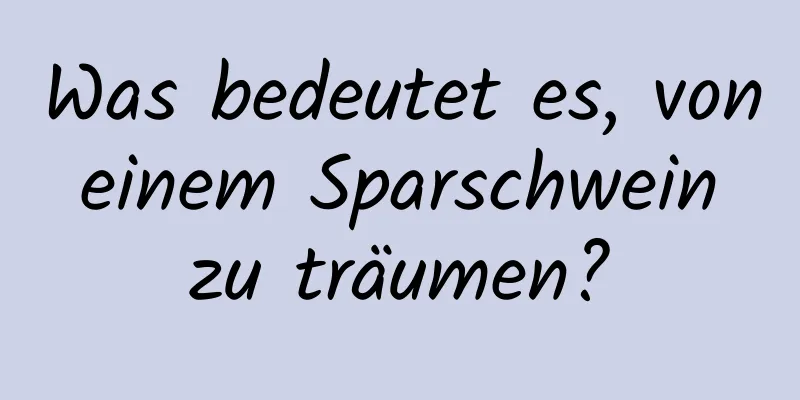 Was bedeutet es, von einem Sparschwein zu träumen?