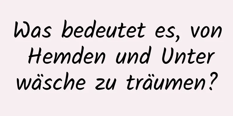 Was bedeutet es, von Hemden und Unterwäsche zu träumen?