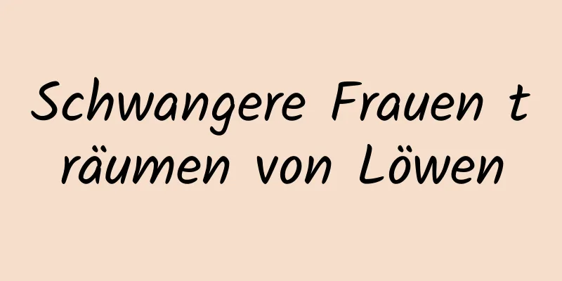 Schwangere Frauen träumen von Löwen