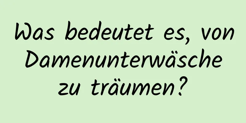 Was bedeutet es, von Damenunterwäsche zu träumen?