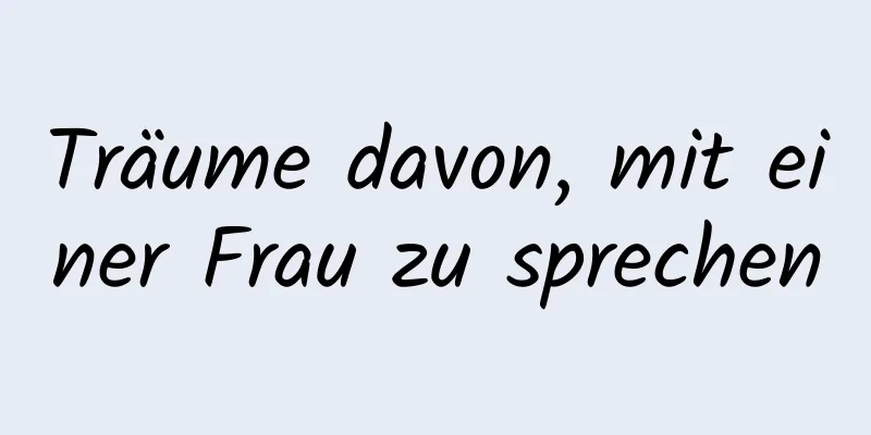 Träume davon, mit einer Frau zu sprechen