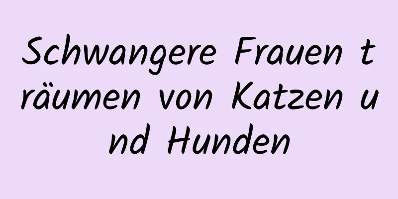 Schwangere Frauen träumen von Katzen und Hunden