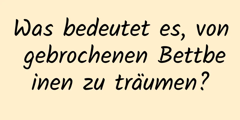 Was bedeutet es, von gebrochenen Bettbeinen zu träumen?