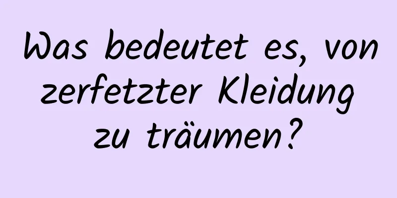 Was bedeutet es, von zerfetzter Kleidung zu träumen?