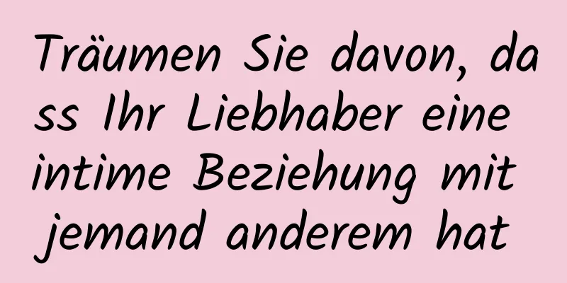 Träumen Sie davon, dass Ihr Liebhaber eine intime Beziehung mit jemand anderem hat