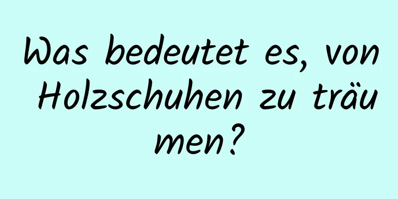 Was bedeutet es, von Holzschuhen zu träumen?