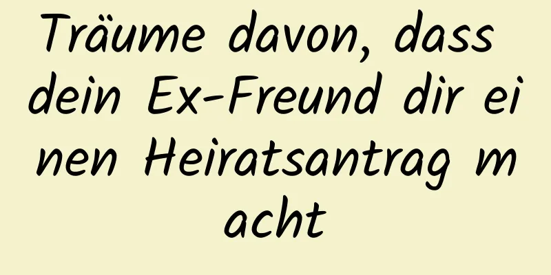 Träume davon, dass dein Ex-Freund dir einen Heiratsantrag macht