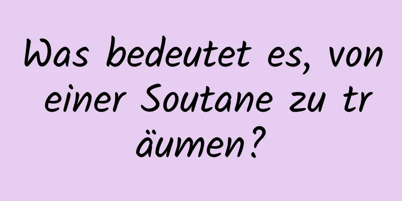 Was bedeutet es, von einer Soutane zu träumen?