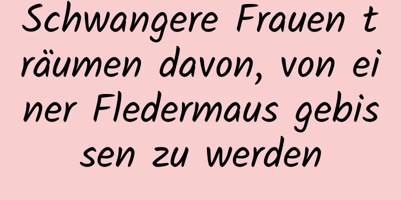 Schwangere Frauen träumen davon, von einer Fledermaus gebissen zu werden