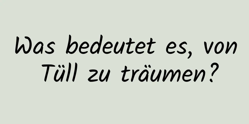 Was bedeutet es, von Tüll zu träumen?