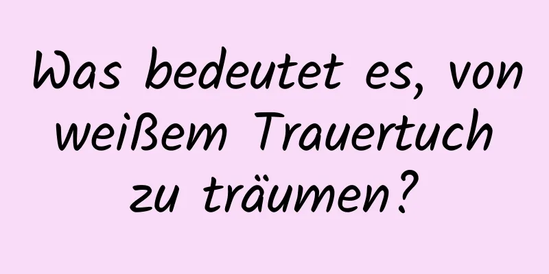 Was bedeutet es, von weißem Trauertuch zu träumen?