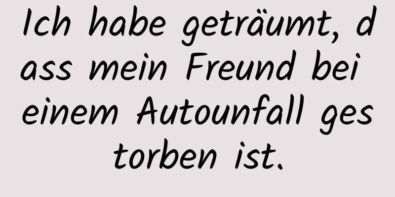 Ich habe geträumt, dass mein Freund bei einem Autounfall gestorben ist.