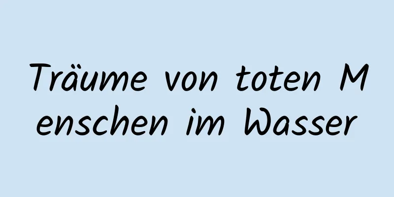 Träume von toten Menschen im Wasser