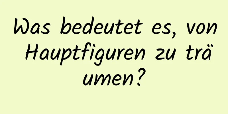 Was bedeutet es, von Hauptfiguren zu träumen?