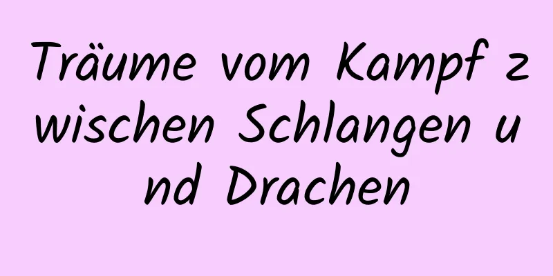 Träume vom Kampf zwischen Schlangen und Drachen