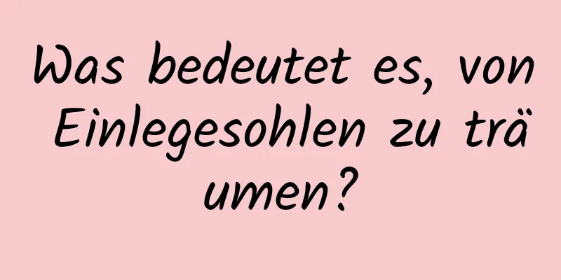 Was bedeutet es, von Einlegesohlen zu träumen?