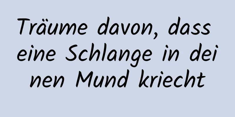 Träume davon, dass eine Schlange in deinen Mund kriecht