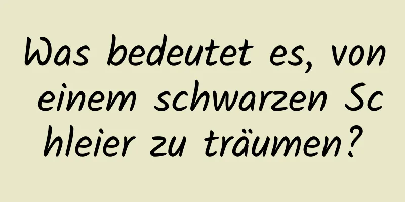 Was bedeutet es, von einem schwarzen Schleier zu träumen?