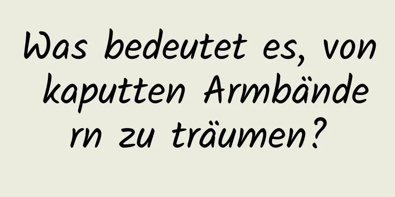 Was bedeutet es, von kaputten Armbändern zu träumen?