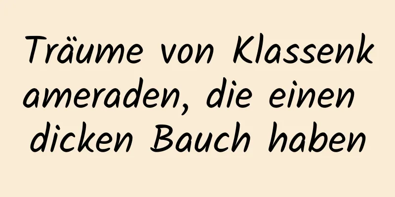 Träume von Klassenkameraden, die einen dicken Bauch haben