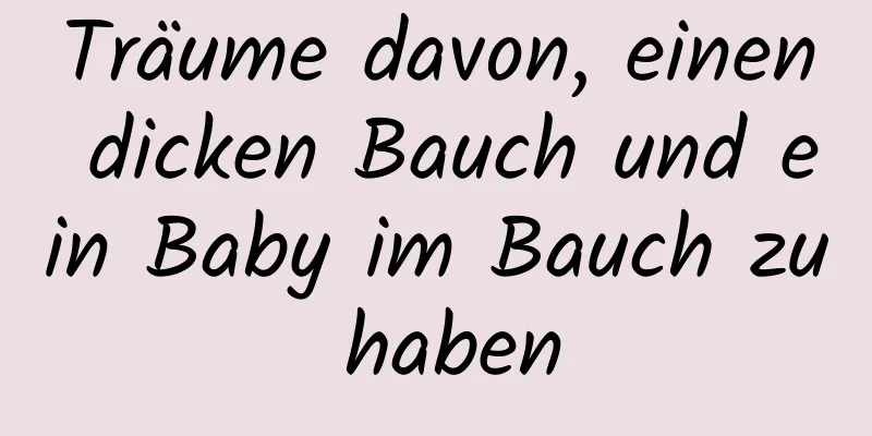 Träume davon, einen dicken Bauch und ein Baby im Bauch zu haben