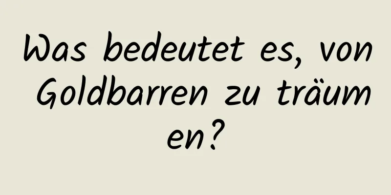 Was bedeutet es, von Goldbarren zu träumen?