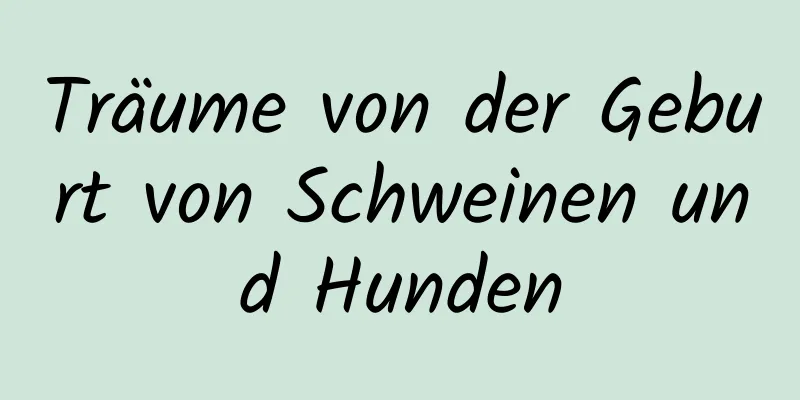 Träume von der Geburt von Schweinen und Hunden