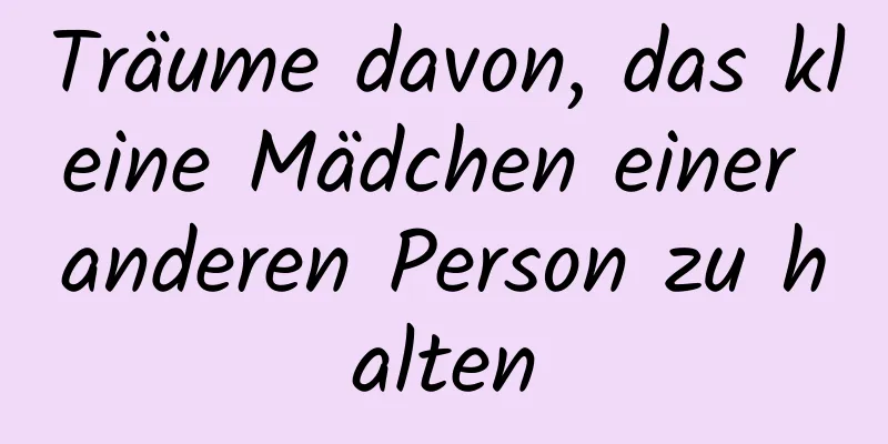 Träume davon, das kleine Mädchen einer anderen Person zu halten