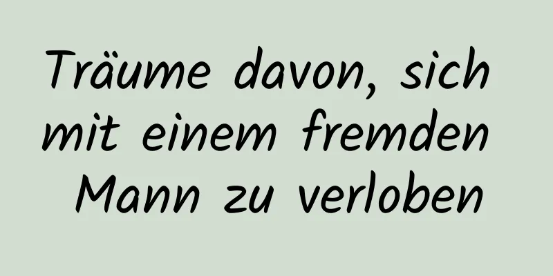 Träume davon, sich mit einem fremden Mann zu verloben