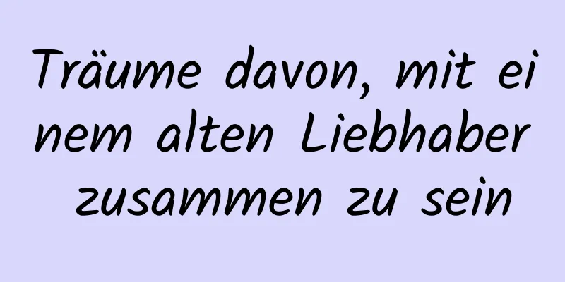 Träume davon, mit einem alten Liebhaber zusammen zu sein