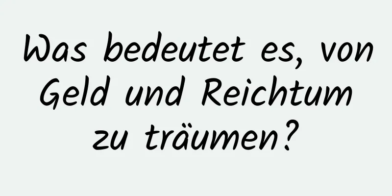 Was bedeutet es, von Geld und Reichtum zu träumen?