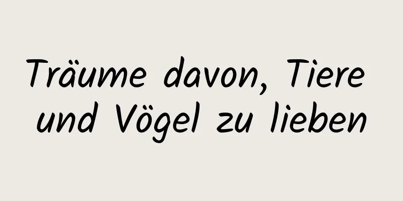 Träume davon, Tiere und Vögel zu lieben