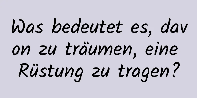 Was bedeutet es, davon zu träumen, eine Rüstung zu tragen?