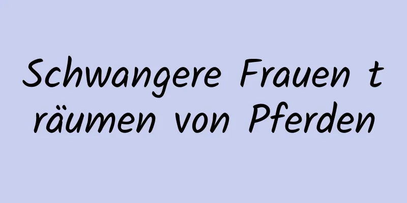 Schwangere Frauen träumen von Pferden