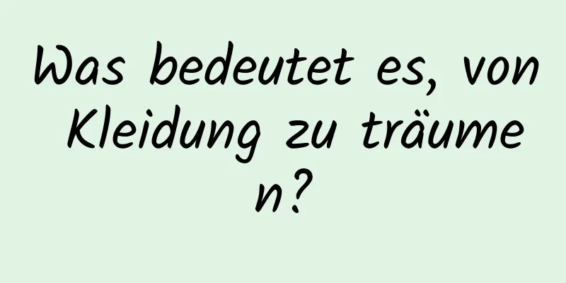 Was bedeutet es, von Kleidung zu träumen?