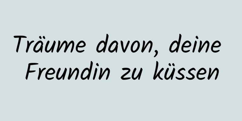 Träume davon, deine Freundin zu küssen