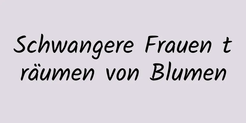 Schwangere Frauen träumen von Blumen