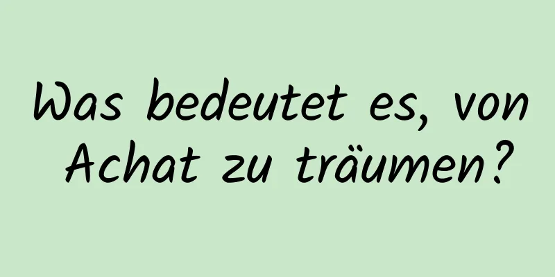 Was bedeutet es, von Achat zu träumen?