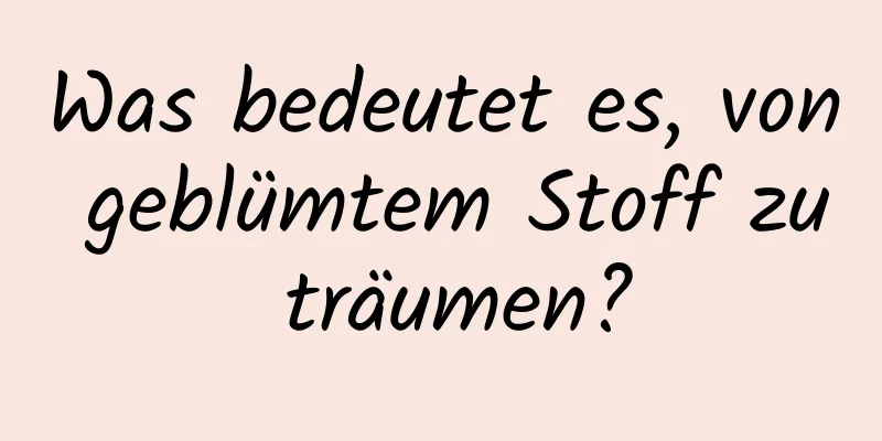 Was bedeutet es, von geblümtem Stoff zu träumen?