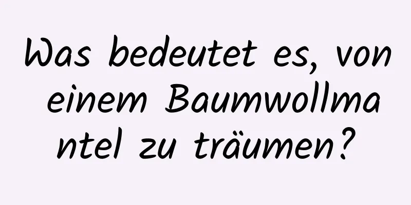 Was bedeutet es, von einem Baumwollmantel zu träumen?